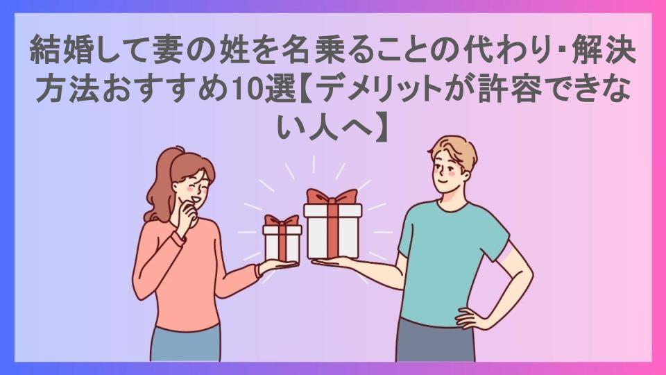 結婚して妻の姓を名乗ることの代わり・解決方法おすすめ10選【デメリットが許容できない人へ】